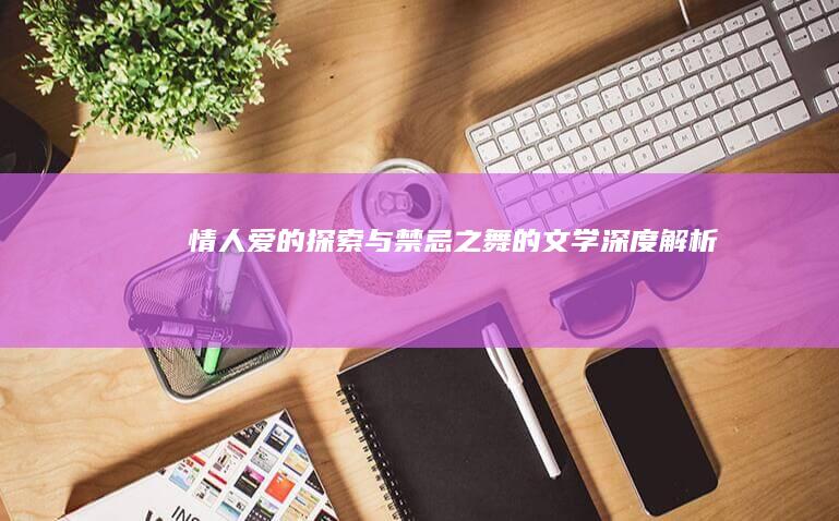 《情人》：爱的探索与禁忌之舞的文学深度解析