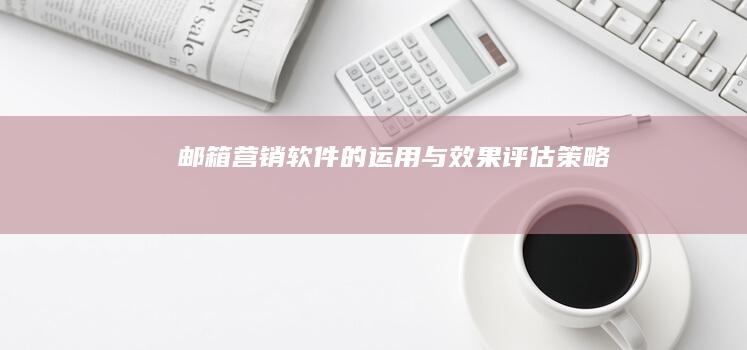 邮箱营销软件的运用与效果评估策略